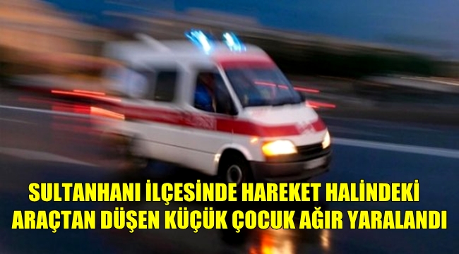 Sultanhanı'nda araçtan düşen çocuk ağır yaralandı