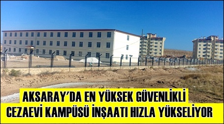 Aksaray'da en yüksek güvenlikli cezaevi kampüsü hızla tamamlanıyor