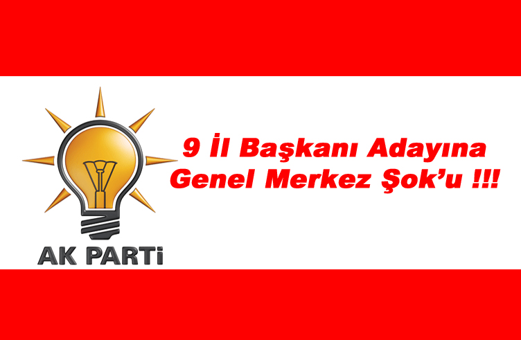 Ak Parti’de il başkanlığı için  9 Adaya şok!