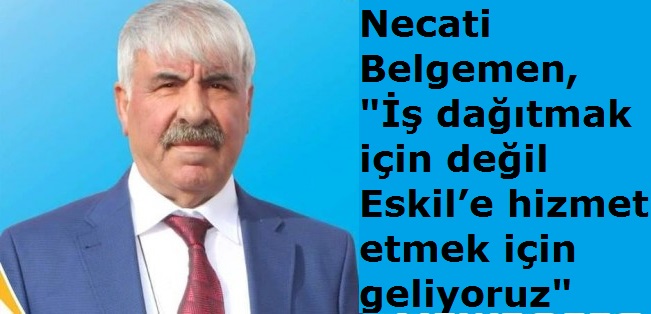 Belgemen, "İş dağıtmak için değil Eskil’e hizmet etmek için geliyoruz"