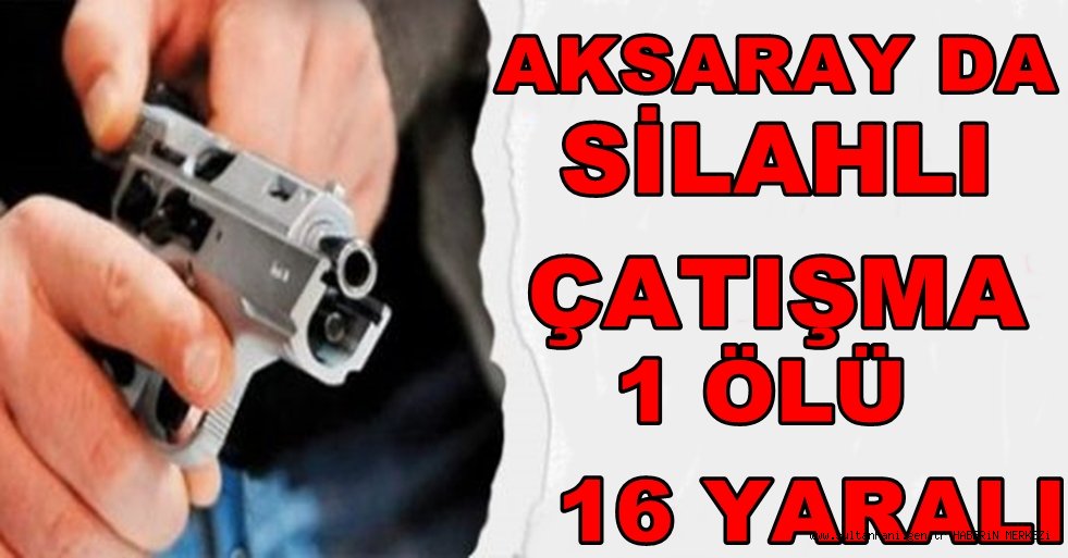 Aksaray'da kavga 1 ölü 16 yaralı