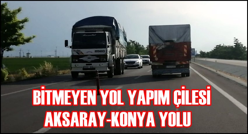 Bitmeyen yol yapım çilesinin adresi: Aksaray-Konya yolu