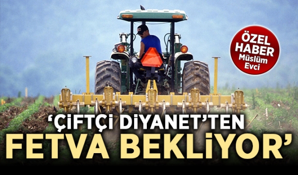 Çiftçi Diyanet’ten fetva bekliyor