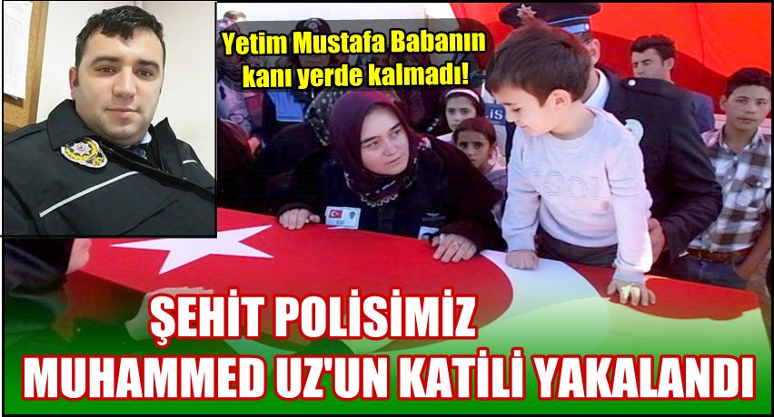 Şehit Polisimiz Muhammet Uz'un katil zanlısı yakalandı