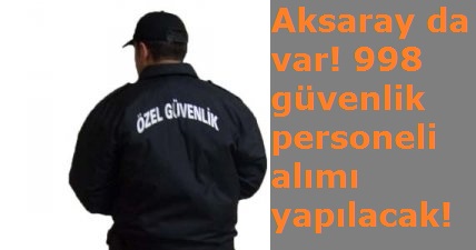 Aksaray da var! 998 güvenlik personeli alımı yapılacak!