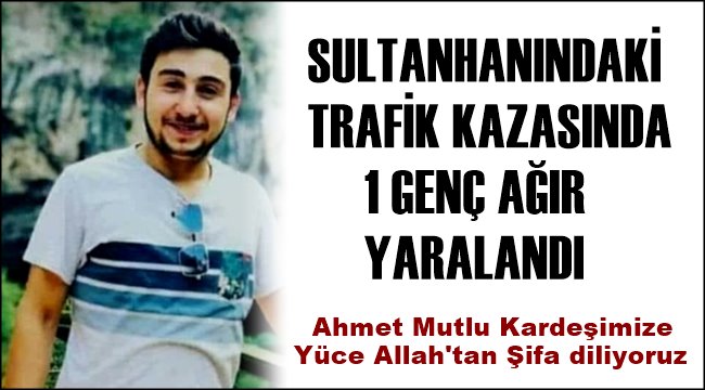 Trafik Kazası'nda Ağır Yaralanan Sultanhanılı Gencin Yoğun Bakım Ünitesi'nde Tedavisi Sürüyor