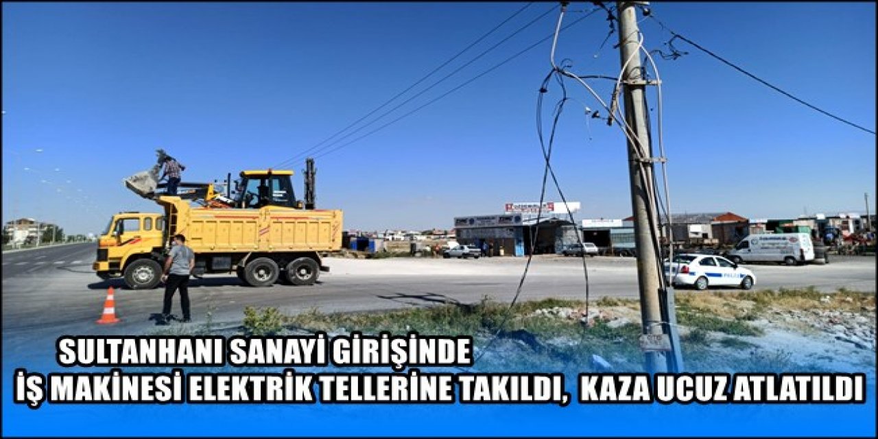 Sultanhanı'nda İş Makinesi Elektrik Tellerine Takıldı, Kaza Ucuz Atlatıldı