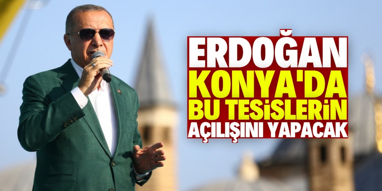 Cumhurbaşkanı Erdoğan Konya'da bu tesislerin açılışını gerçekleştirecek