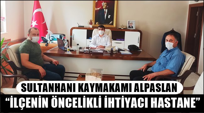 Sultanhanı Kaymakamı Alpaslan, "İlçemizin önceliği hastane"