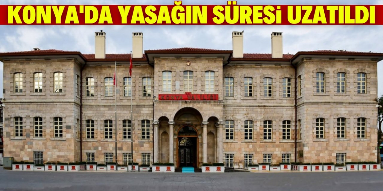 Konya’da gösteri yürüyüşü gibi toplu etkinlik yasağının süresi uzatıldı