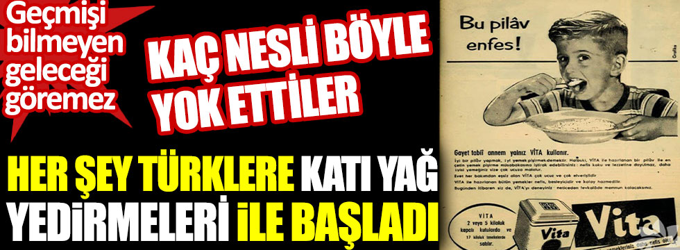 Her şey Türklere katı yağ yedirmeleriyle başladı. Kaç nesli böyle yok edildi!