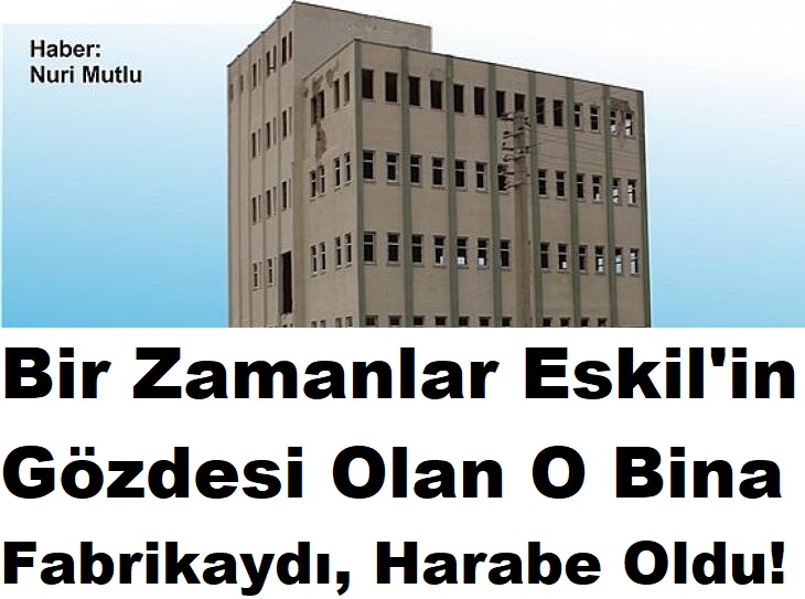 Bir Zamanlar Eskil'in Gözdesi Olan O Bina Fabrikaydı, Harabe Oldu!