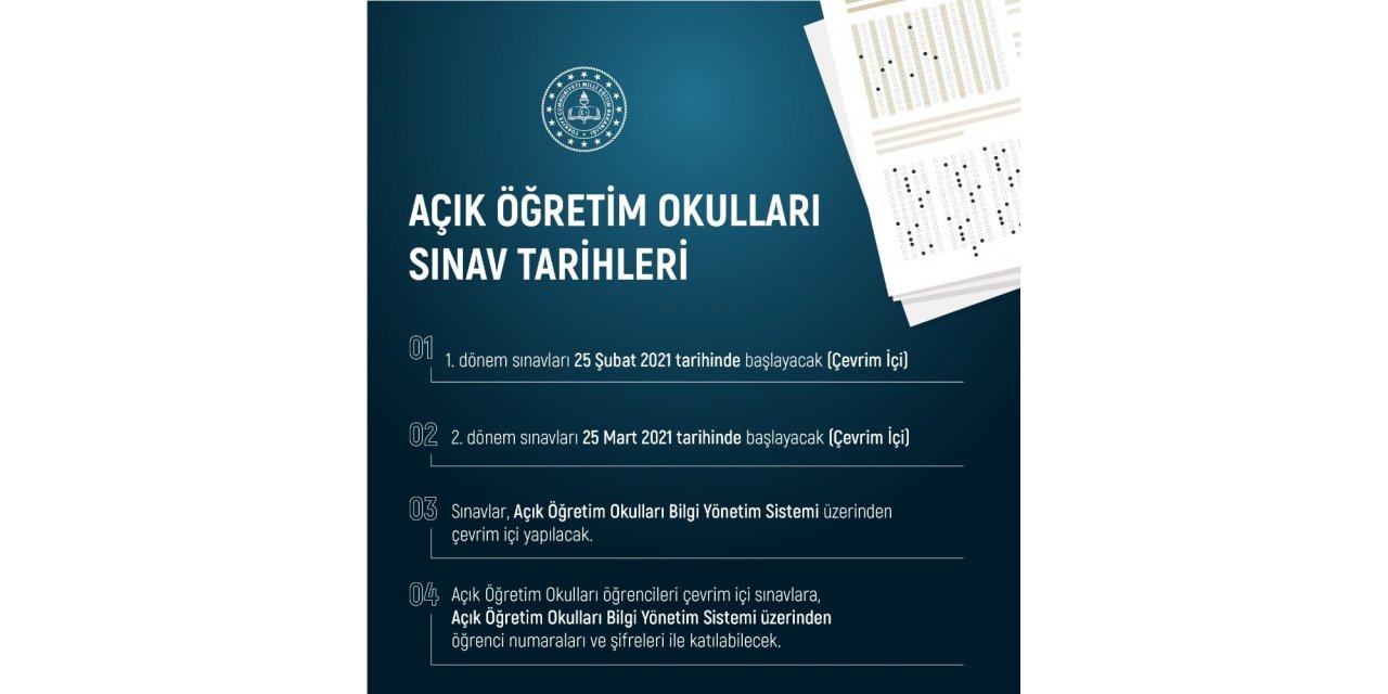 Milli Eğitim Bakanı Selçuk:"Açık Öğretim Okulları sınavlarımızı çevrim içi ortamda gerçekleştireceğiz.  I. Dönem sınavları, 25 Şubat 2021’de II. Dönem sınavları, 25 Mart’ta başlayacak. Sınavlar, Açıköğretim Okulları Bil