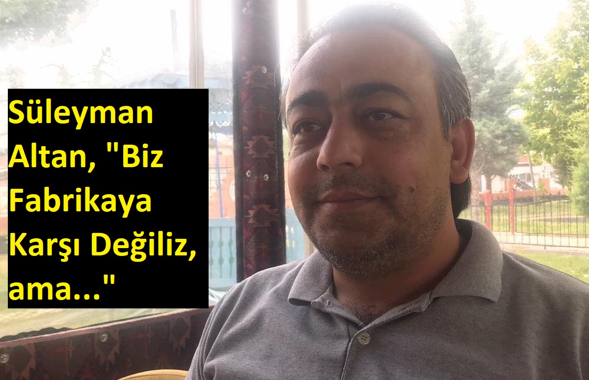 Süleyman Altan, "Biz Fabrikaya Karşı Değiliz, ama..."