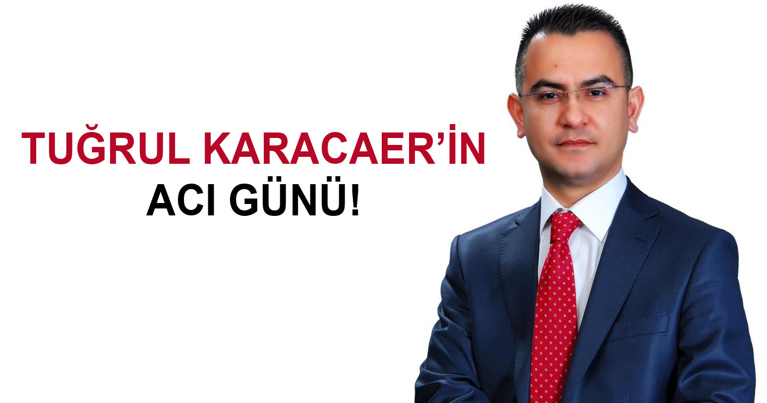 Tuğrul Karacaer’in acı günü!