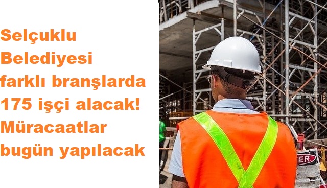 Selçuklu Belediyesi farklı branşlarda 175 işçi alacak!