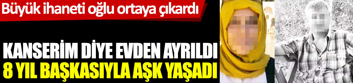 Kanserim diyerek evden ayrıldı 8 yıl başkasıyla aşk yaşadı