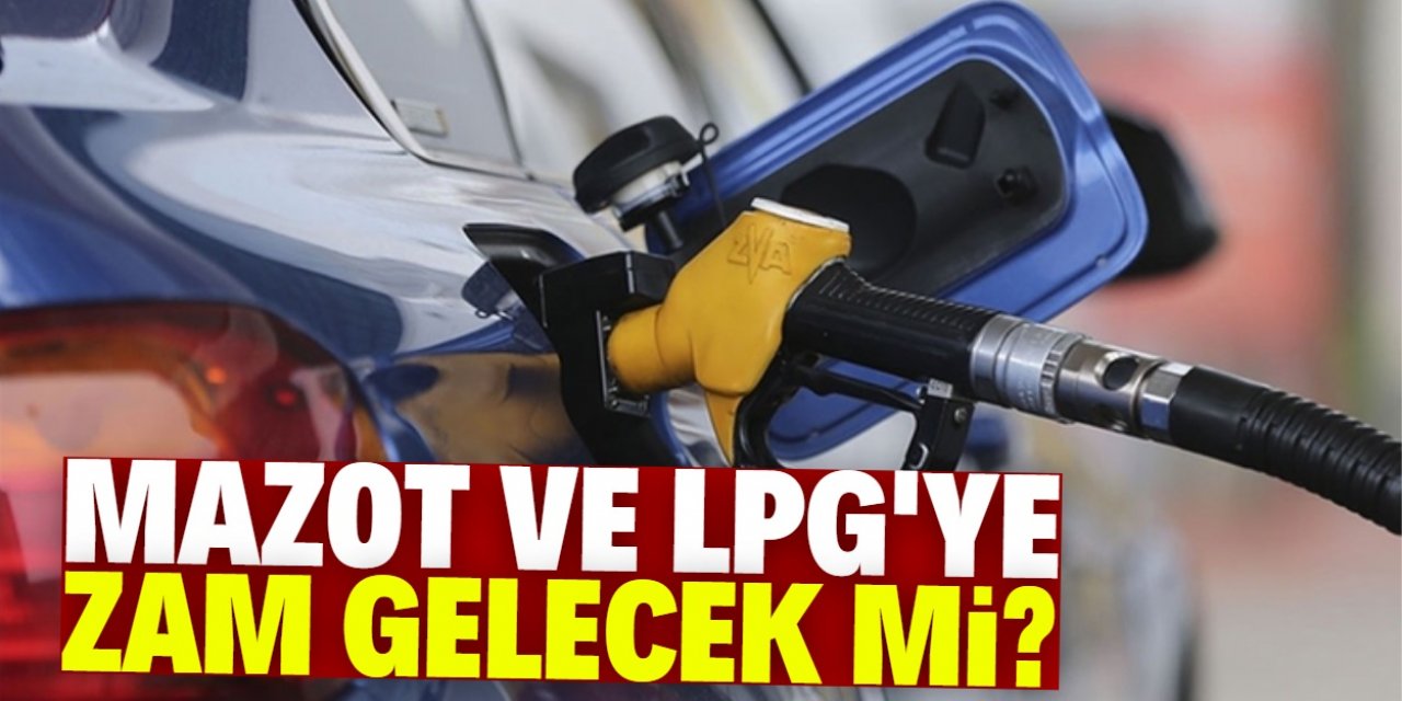 LPG ve Motorine zam var mı?