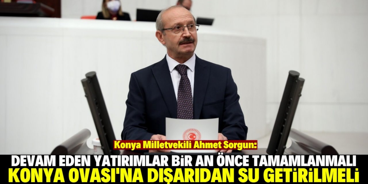 AK Parti Konya Milletvekili Ahmet Sorgun: "Konya Ovası'na su getirilmelidir"