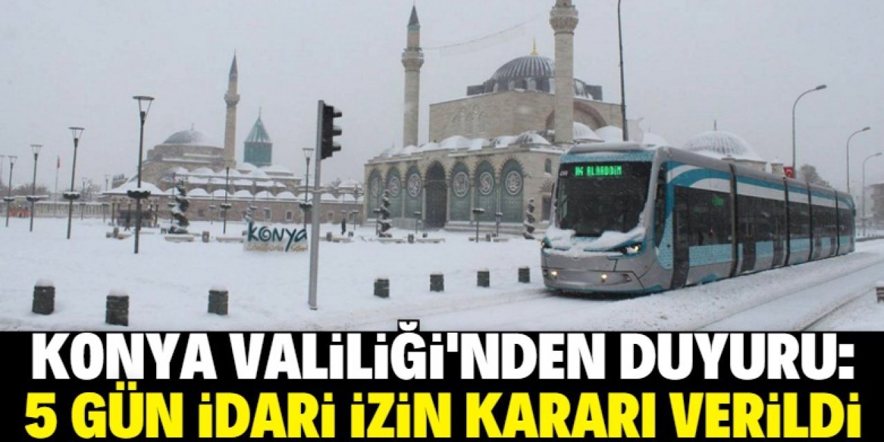 Konya Valiliği'nden 5 gün idari izin kararı!