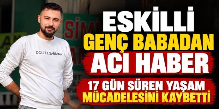 Recep Kalkan 17 gün süren yaşam mücadelesini kaybetti